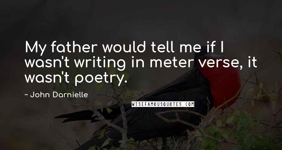 John Darnielle Quotes: My father would tell me if I wasn't writing in meter verse, it wasn't poetry.