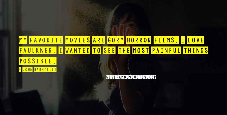 John Darnielle Quotes: My favorite movies are gory horror films. I love Faulkner. I wanted to see the most painful things possible.