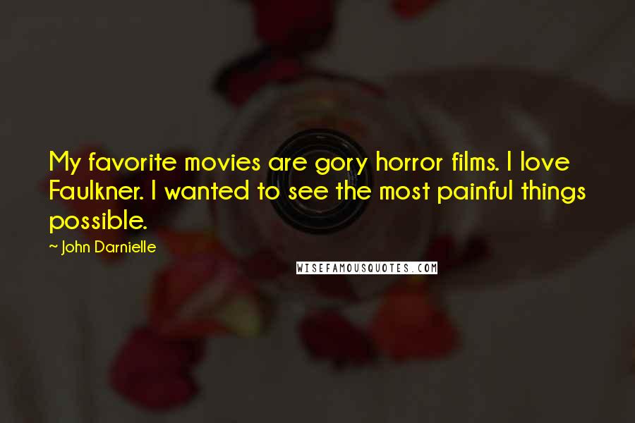 John Darnielle Quotes: My favorite movies are gory horror films. I love Faulkner. I wanted to see the most painful things possible.