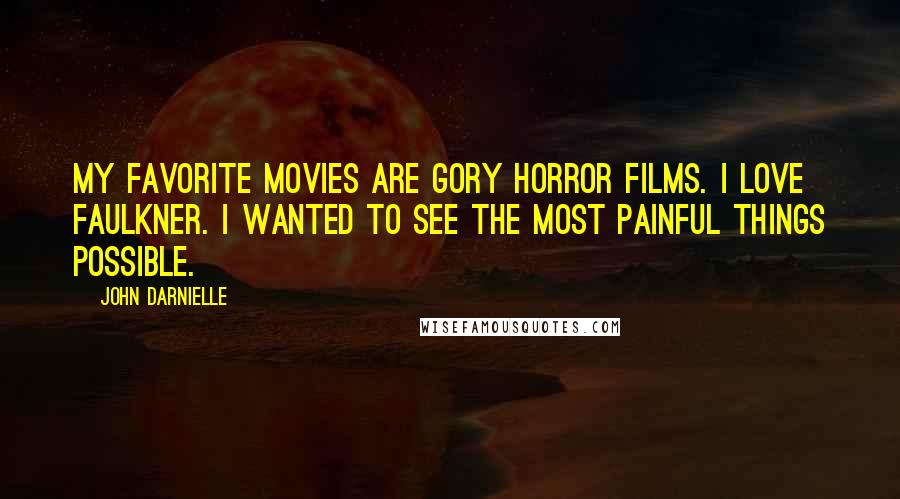 John Darnielle Quotes: My favorite movies are gory horror films. I love Faulkner. I wanted to see the most painful things possible.