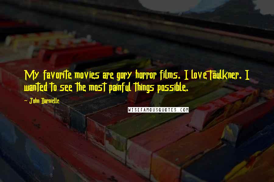 John Darnielle Quotes: My favorite movies are gory horror films. I love Faulkner. I wanted to see the most painful things possible.