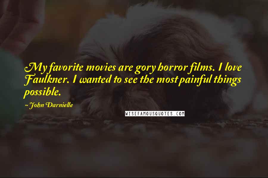 John Darnielle Quotes: My favorite movies are gory horror films. I love Faulkner. I wanted to see the most painful things possible.