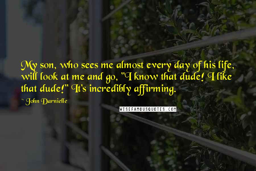 John Darnielle Quotes: My son, who sees me almost every day of his life, will look at me and go, "I know that dude! I like that dude!" It's incredibly affirming.