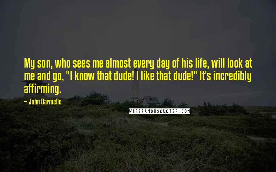 John Darnielle Quotes: My son, who sees me almost every day of his life, will look at me and go, "I know that dude! I like that dude!" It's incredibly affirming.