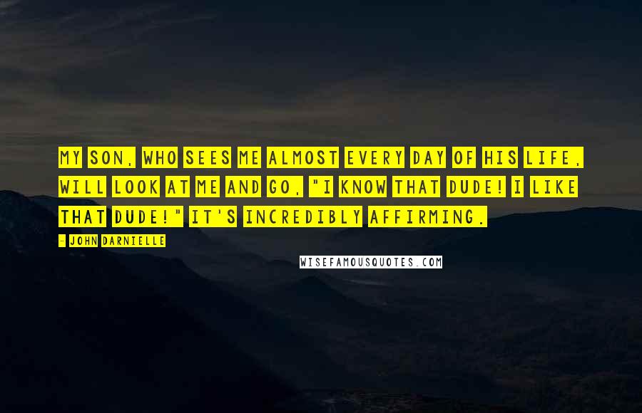 John Darnielle Quotes: My son, who sees me almost every day of his life, will look at me and go, "I know that dude! I like that dude!" It's incredibly affirming.