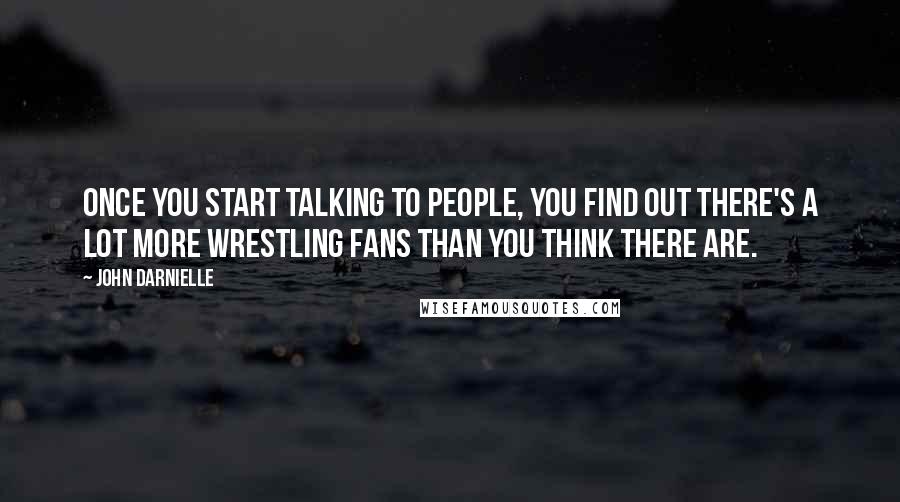 John Darnielle Quotes: Once you start talking to people, you find out there's a lot more wrestling fans than you think there are.