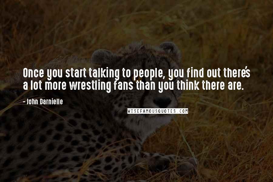 John Darnielle Quotes: Once you start talking to people, you find out there's a lot more wrestling fans than you think there are.