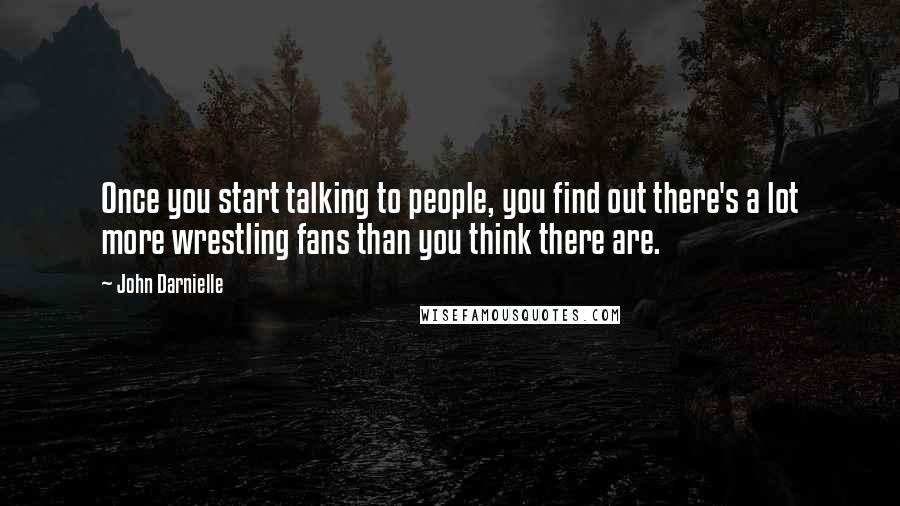 John Darnielle Quotes: Once you start talking to people, you find out there's a lot more wrestling fans than you think there are.