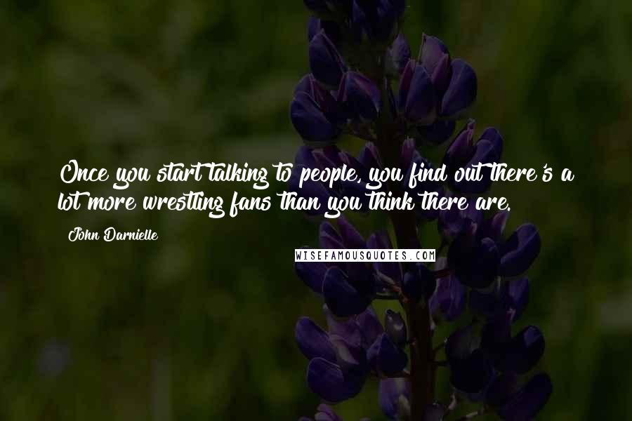 John Darnielle Quotes: Once you start talking to people, you find out there's a lot more wrestling fans than you think there are.