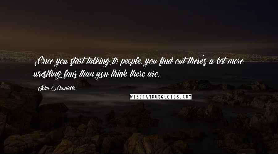 John Darnielle Quotes: Once you start talking to people, you find out there's a lot more wrestling fans than you think there are.