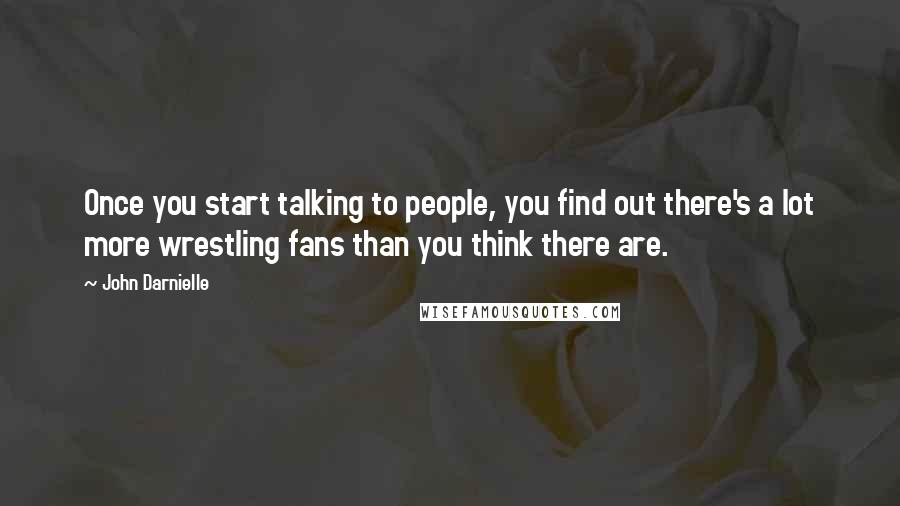 John Darnielle Quotes: Once you start talking to people, you find out there's a lot more wrestling fans than you think there are.