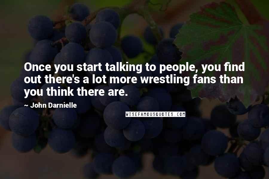 John Darnielle Quotes: Once you start talking to people, you find out there's a lot more wrestling fans than you think there are.