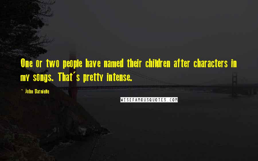 John Darnielle Quotes: One or two people have named their children after characters in my songs. That's pretty intense.