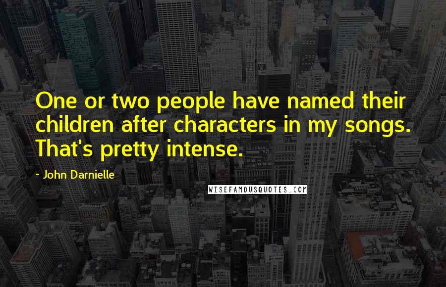 John Darnielle Quotes: One or two people have named their children after characters in my songs. That's pretty intense.