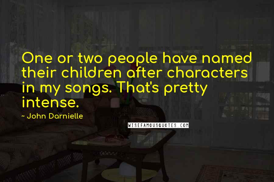 John Darnielle Quotes: One or two people have named their children after characters in my songs. That's pretty intense.