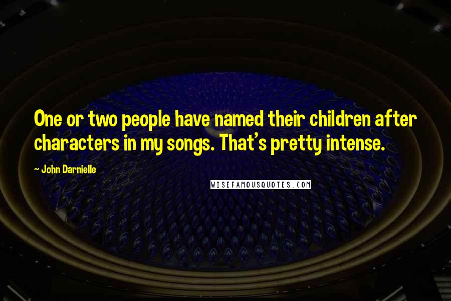 John Darnielle Quotes: One or two people have named their children after characters in my songs. That's pretty intense.