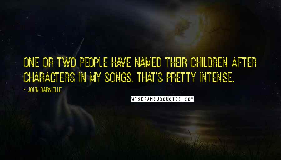 John Darnielle Quotes: One or two people have named their children after characters in my songs. That's pretty intense.