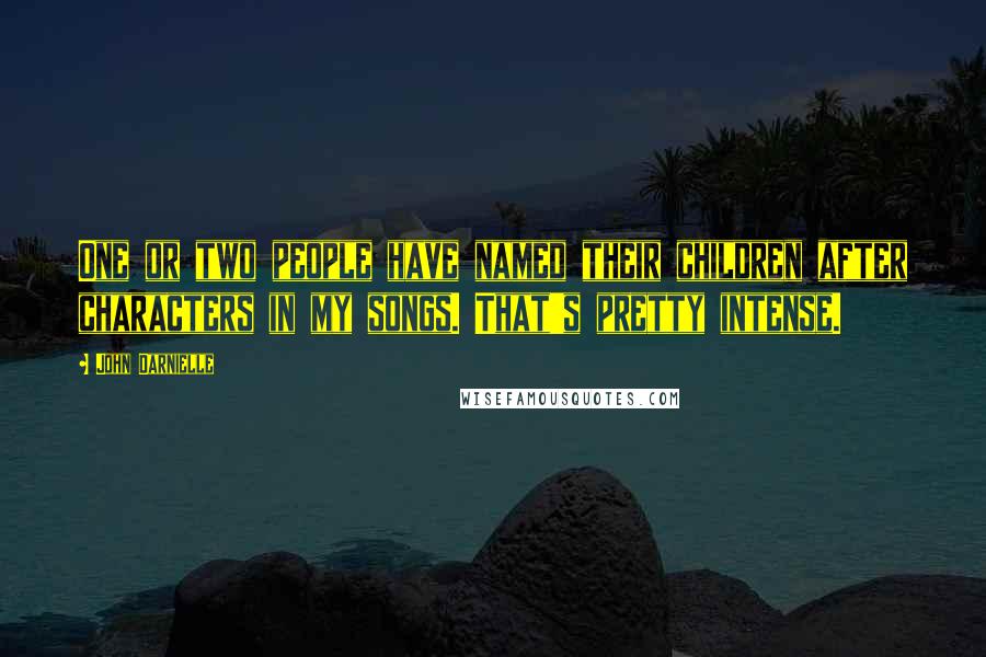 John Darnielle Quotes: One or two people have named their children after characters in my songs. That's pretty intense.