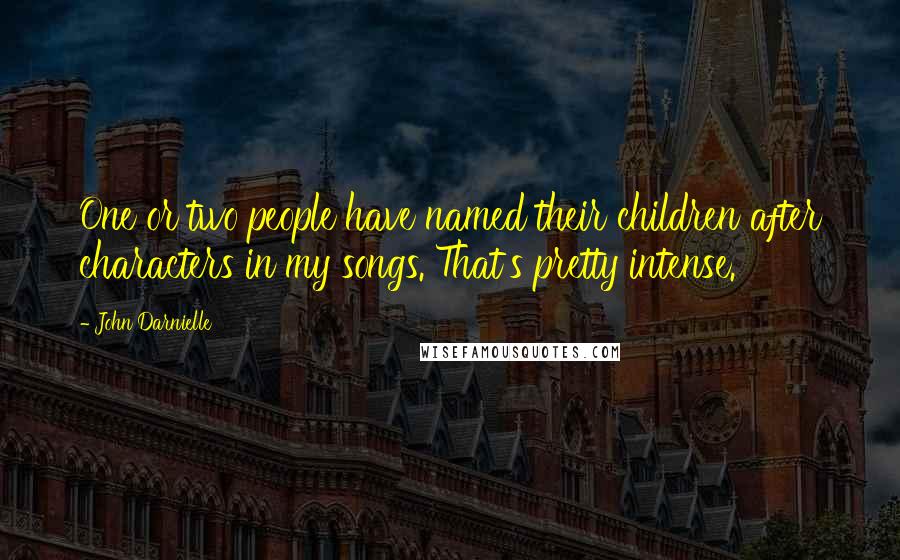 John Darnielle Quotes: One or two people have named their children after characters in my songs. That's pretty intense.