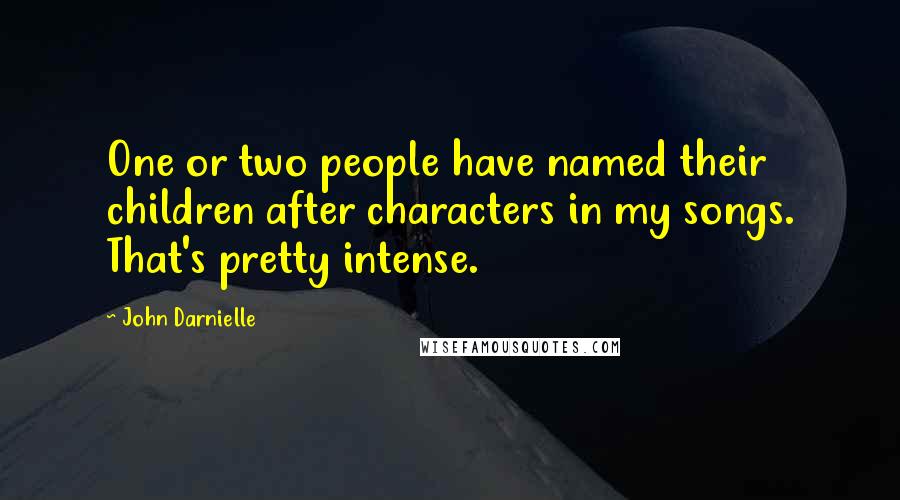 John Darnielle Quotes: One or two people have named their children after characters in my songs. That's pretty intense.