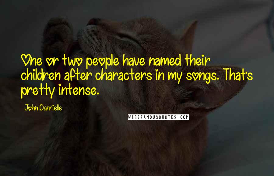 John Darnielle Quotes: One or two people have named their children after characters in my songs. That's pretty intense.