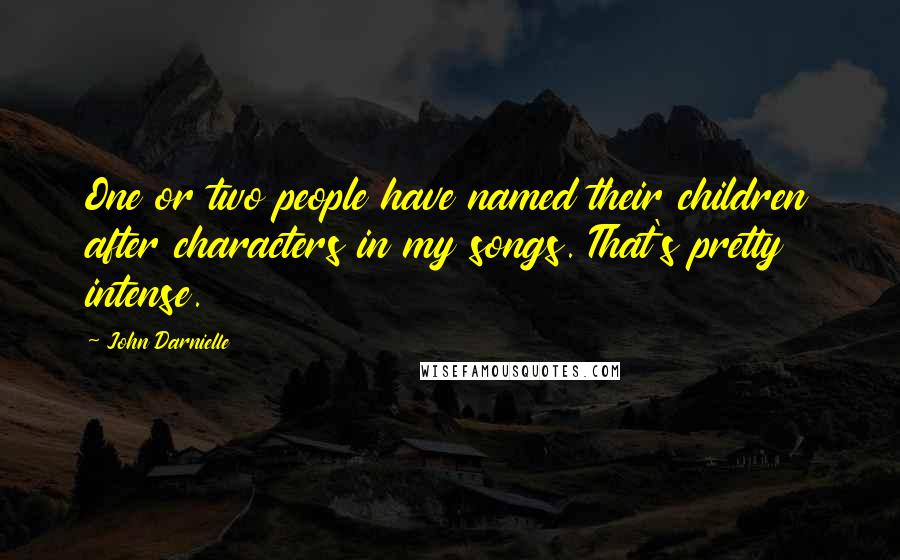 John Darnielle Quotes: One or two people have named their children after characters in my songs. That's pretty intense.
