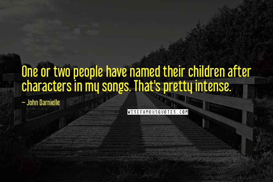 John Darnielle Quotes: One or two people have named their children after characters in my songs. That's pretty intense.
