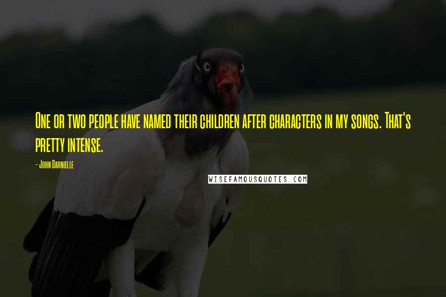John Darnielle Quotes: One or two people have named their children after characters in my songs. That's pretty intense.