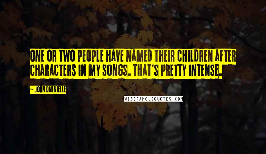 John Darnielle Quotes: One or two people have named their children after characters in my songs. That's pretty intense.