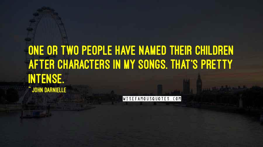 John Darnielle Quotes: One or two people have named their children after characters in my songs. That's pretty intense.