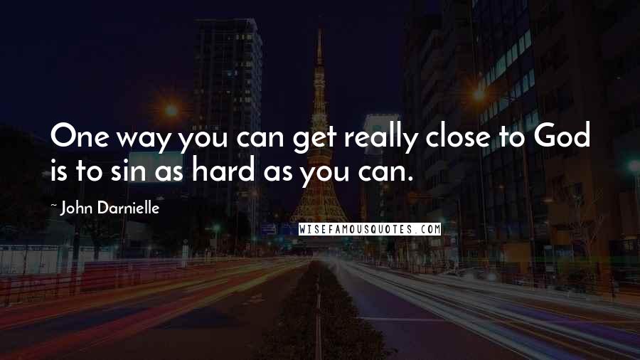 John Darnielle Quotes: One way you can get really close to God is to sin as hard as you can.