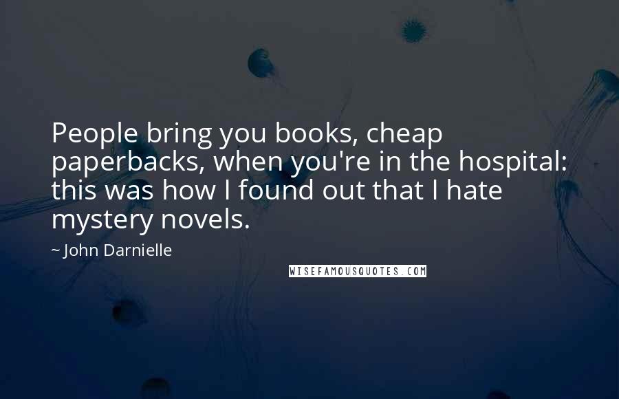 John Darnielle Quotes: People bring you books, cheap paperbacks, when you're in the hospital: this was how I found out that I hate mystery novels.