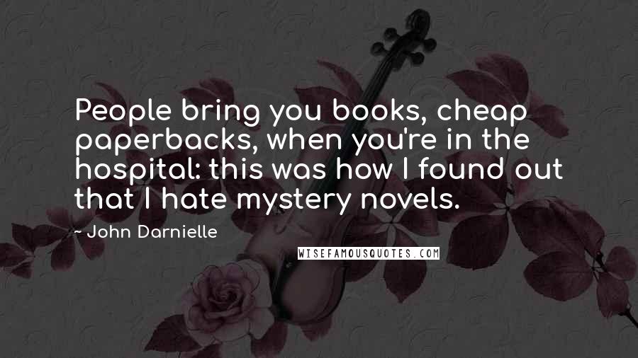 John Darnielle Quotes: People bring you books, cheap paperbacks, when you're in the hospital: this was how I found out that I hate mystery novels.