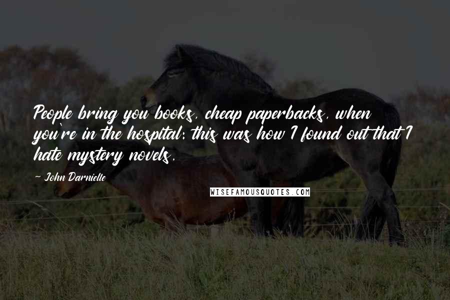 John Darnielle Quotes: People bring you books, cheap paperbacks, when you're in the hospital: this was how I found out that I hate mystery novels.