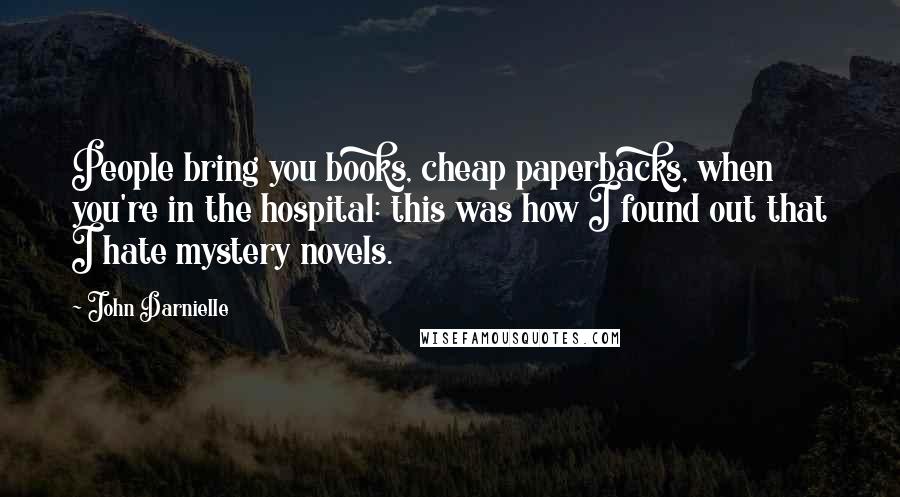 John Darnielle Quotes: People bring you books, cheap paperbacks, when you're in the hospital: this was how I found out that I hate mystery novels.