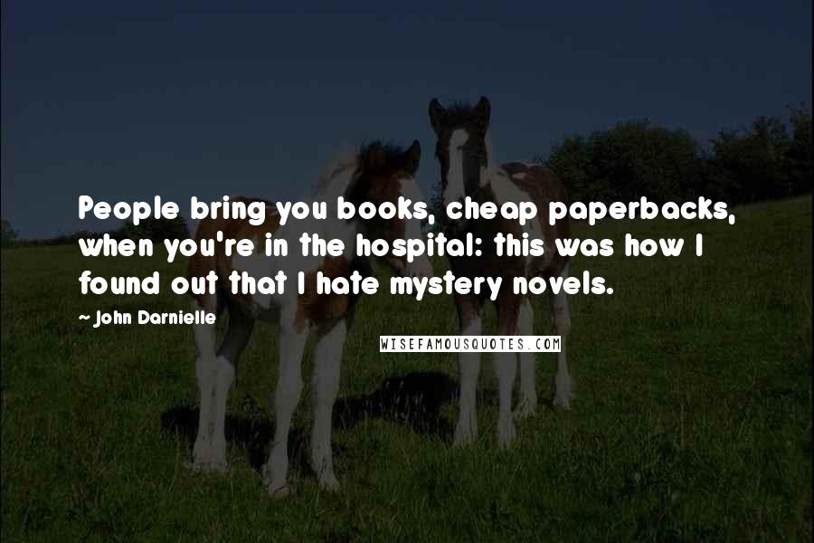 John Darnielle Quotes: People bring you books, cheap paperbacks, when you're in the hospital: this was how I found out that I hate mystery novels.