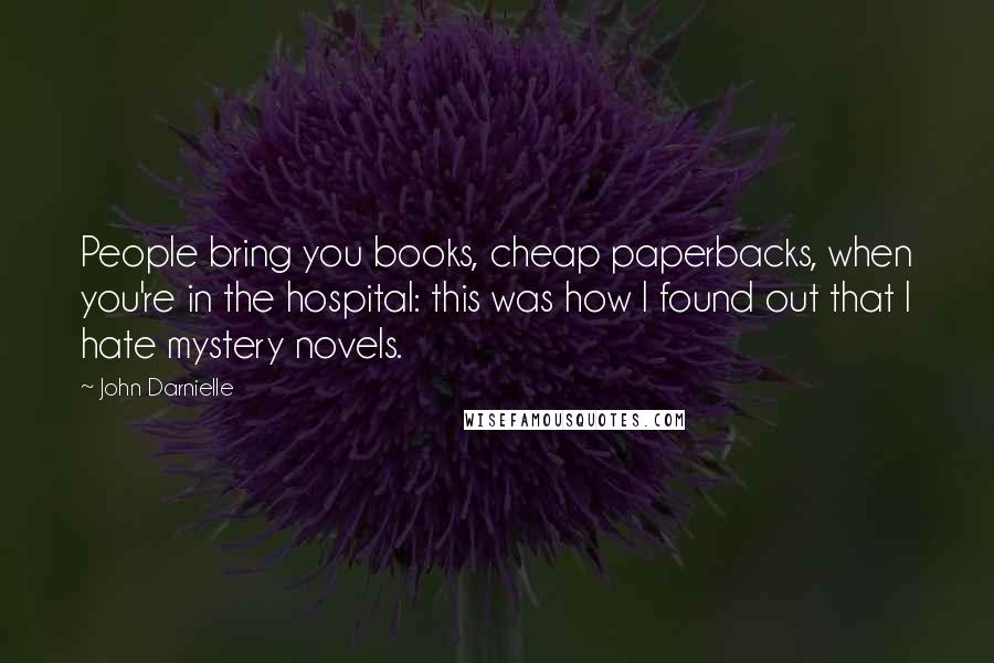 John Darnielle Quotes: People bring you books, cheap paperbacks, when you're in the hospital: this was how I found out that I hate mystery novels.