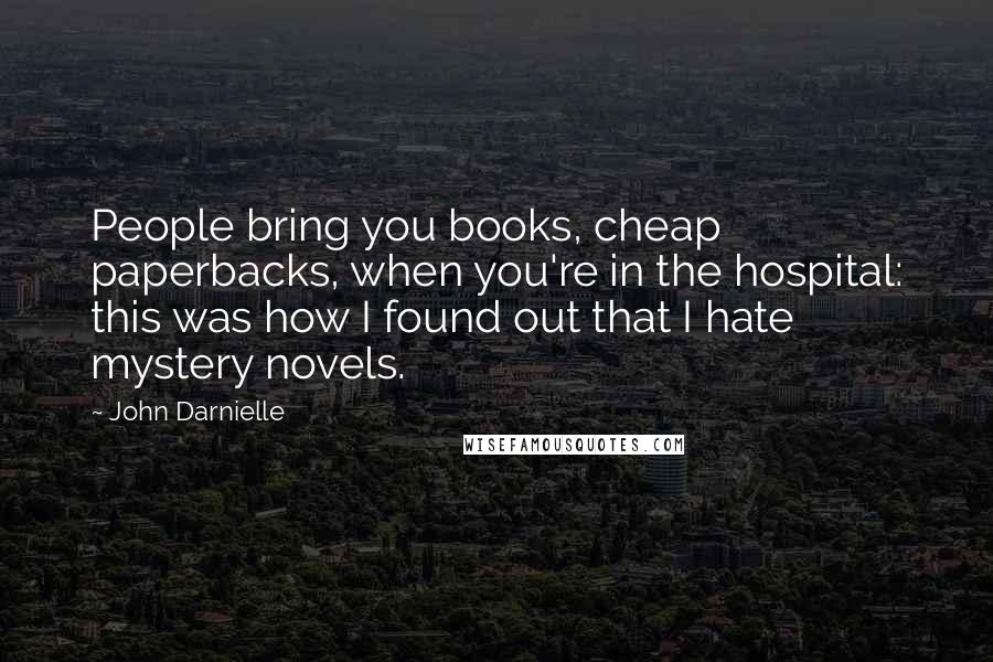 John Darnielle Quotes: People bring you books, cheap paperbacks, when you're in the hospital: this was how I found out that I hate mystery novels.