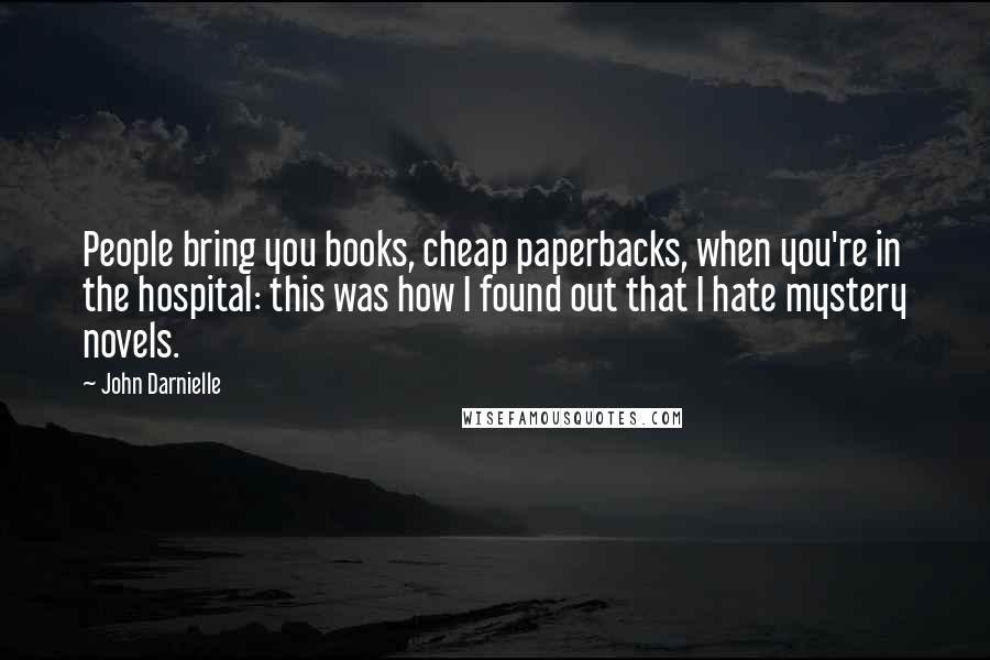 John Darnielle Quotes: People bring you books, cheap paperbacks, when you're in the hospital: this was how I found out that I hate mystery novels.