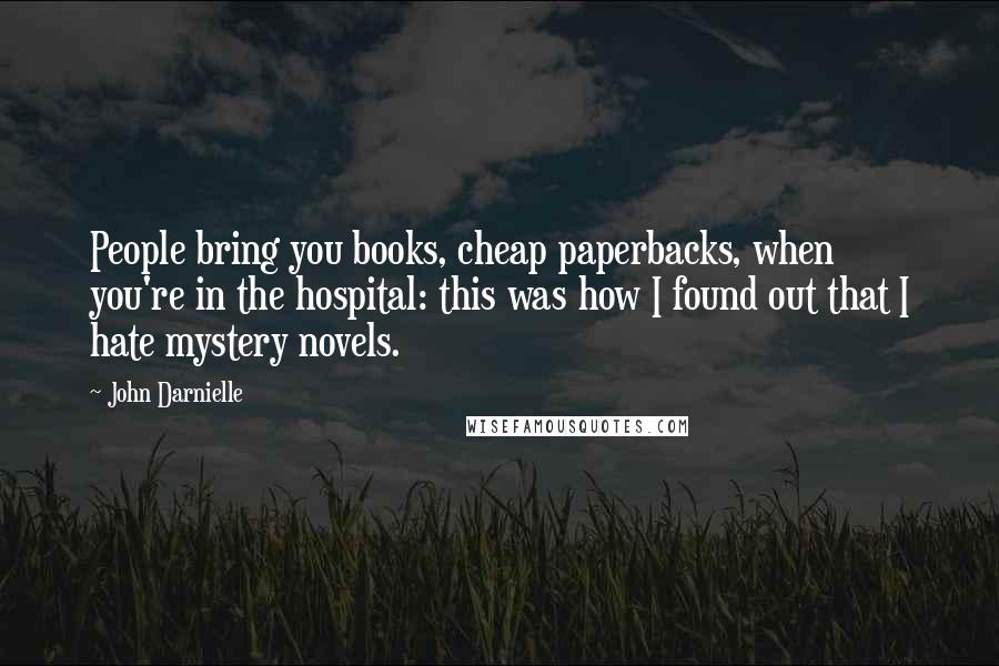 John Darnielle Quotes: People bring you books, cheap paperbacks, when you're in the hospital: this was how I found out that I hate mystery novels.