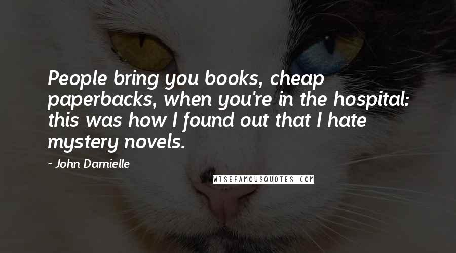 John Darnielle Quotes: People bring you books, cheap paperbacks, when you're in the hospital: this was how I found out that I hate mystery novels.