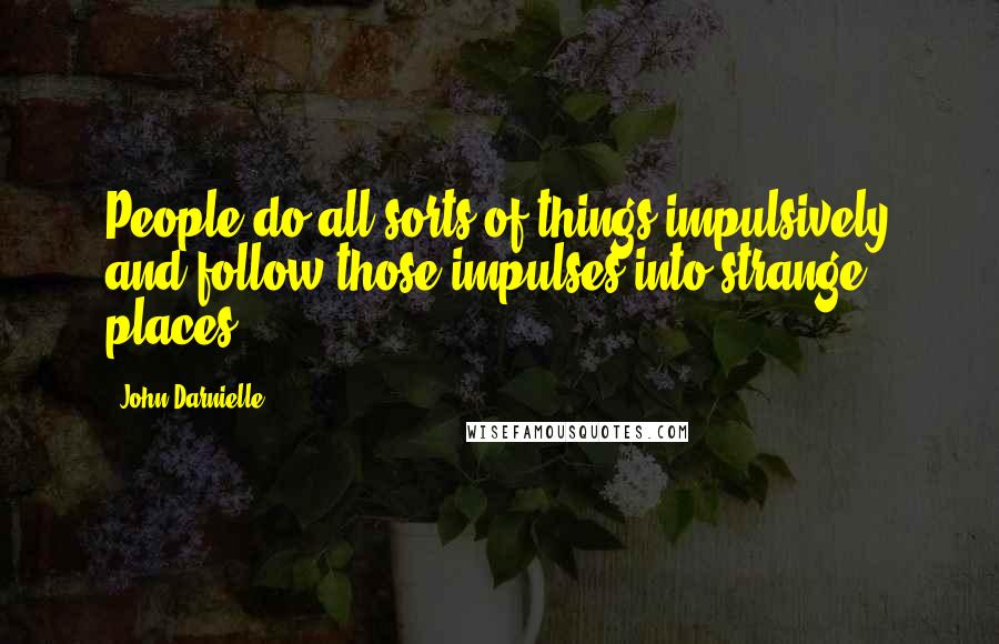 John Darnielle Quotes: People do all sorts of things impulsively and follow those impulses into strange places.