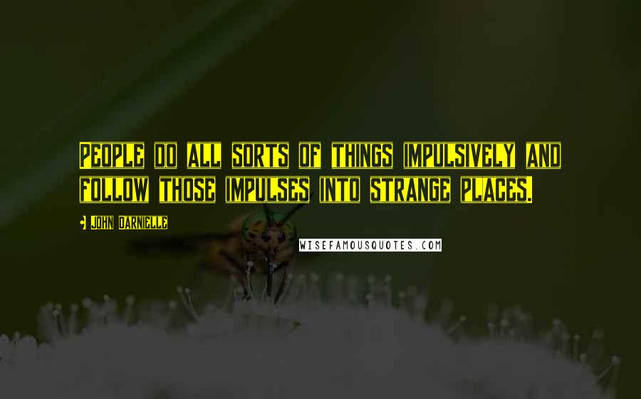 John Darnielle Quotes: People do all sorts of things impulsively and follow those impulses into strange places.