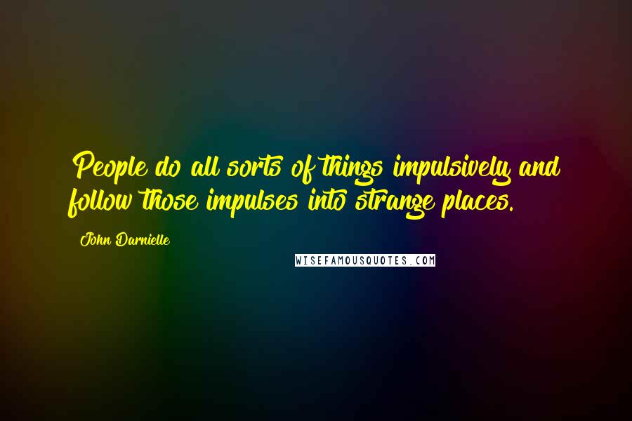 John Darnielle Quotes: People do all sorts of things impulsively and follow those impulses into strange places.