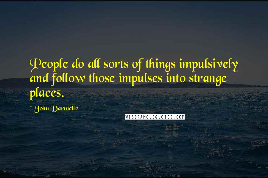 John Darnielle Quotes: People do all sorts of things impulsively and follow those impulses into strange places.