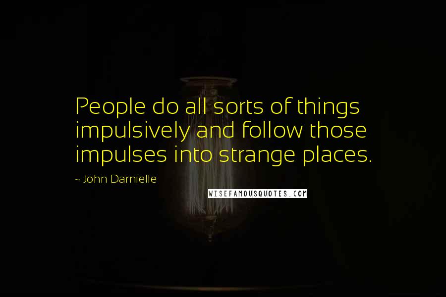 John Darnielle Quotes: People do all sorts of things impulsively and follow those impulses into strange places.