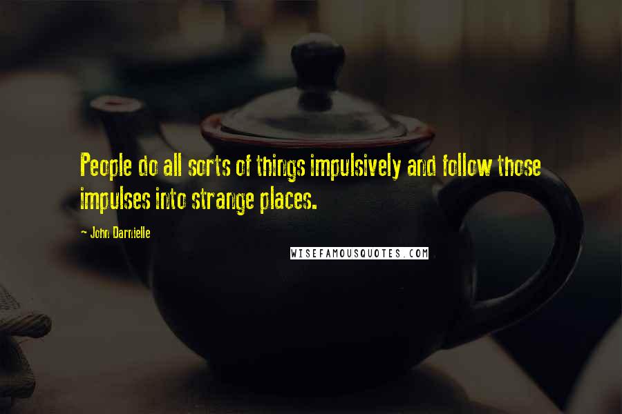 John Darnielle Quotes: People do all sorts of things impulsively and follow those impulses into strange places.