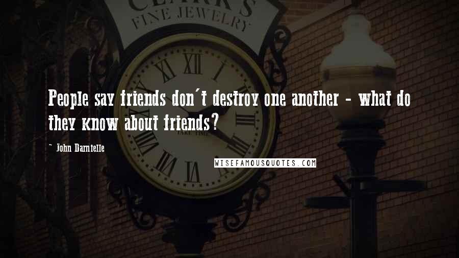 John Darnielle Quotes: People say friends don't destroy one another - what do they know about friends?
