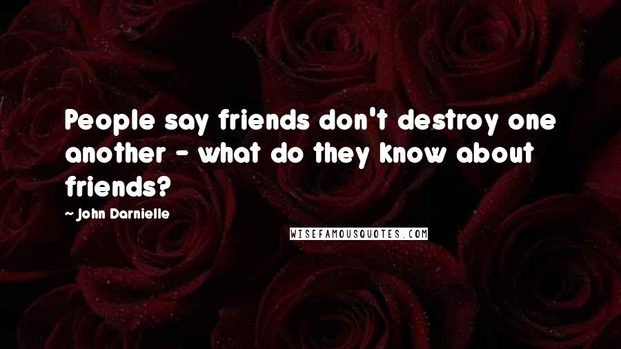 John Darnielle Quotes: People say friends don't destroy one another - what do they know about friends?