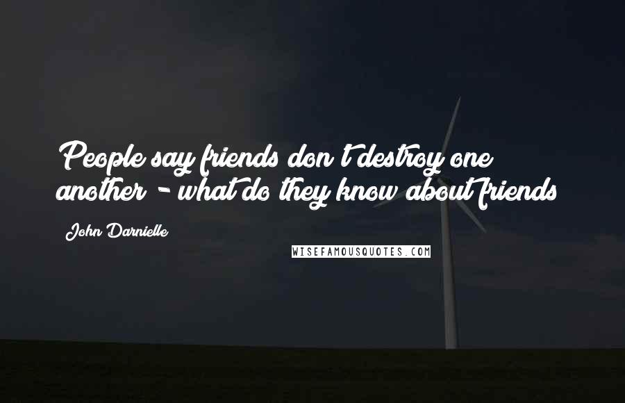 John Darnielle Quotes: People say friends don't destroy one another - what do they know about friends?